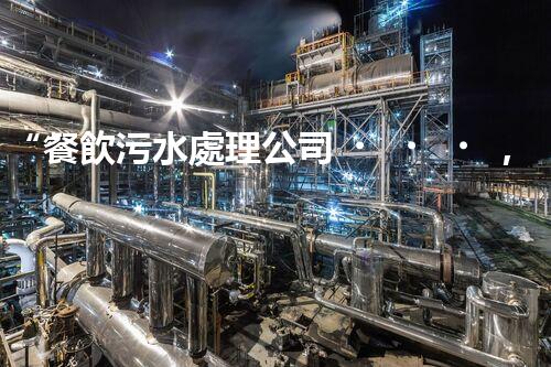 “餐飲污水處理公司，綠色守護(hù)，凈享美味以后”